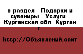  в раздел : Подарки и сувениры » Услуги . Курганская обл.,Курган г.
